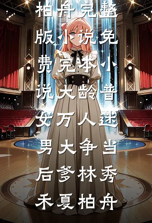 大龄普女万人迷，男大争当后爹(林秀禾夏柏舟)完整版小说_免费完本小说大龄普女万人迷，男大争当后爹林秀禾夏柏舟