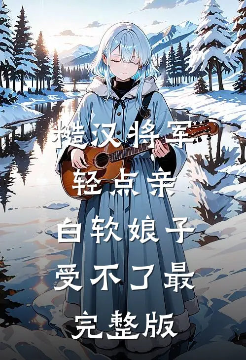 糙汉将军轻点亲，白软娘子受不了最完整版
