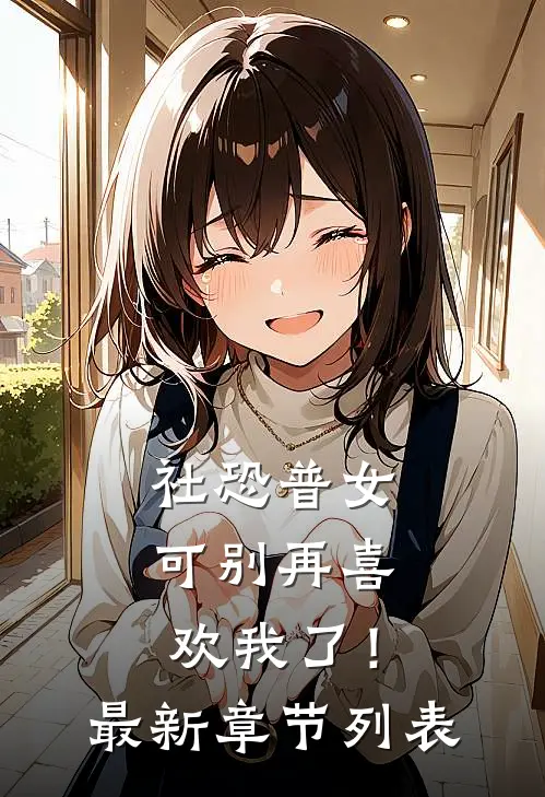 社恐普女：可别再喜欢我了！最新章节列表