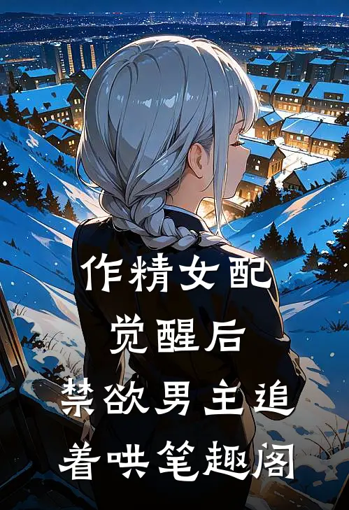 作精女配觉醒后，禁欲男主追着哄笔趣阁