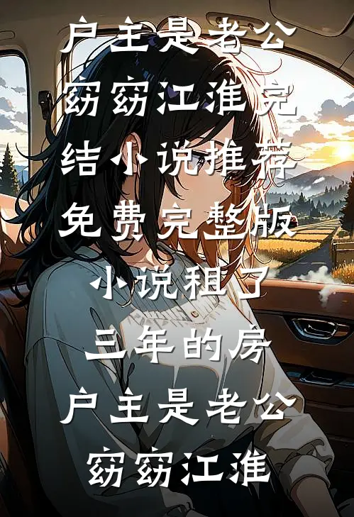 租了三年的房，户主是老公(窈窈江淮)完结小说推荐_免费完整版小说租了三年的房，户主是老公窈窈江淮