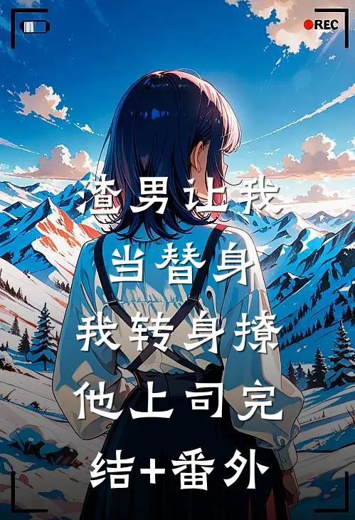 渣男让我当替身，我转身撩他上司完结+番外