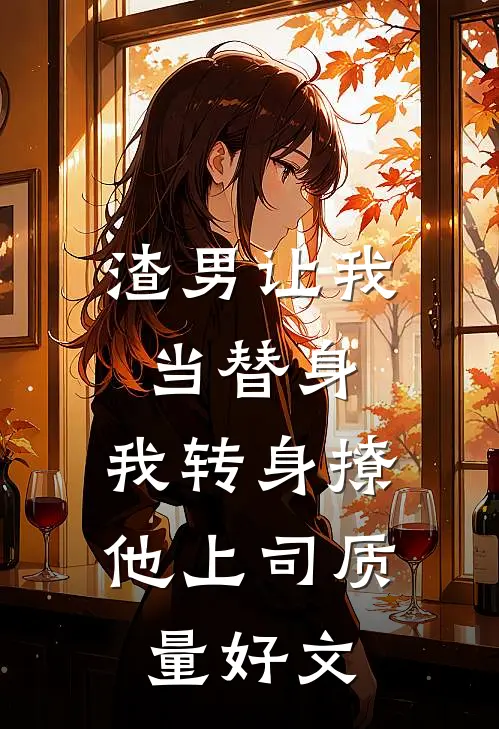 渣男让我当替身，我转身撩他上司质量好文