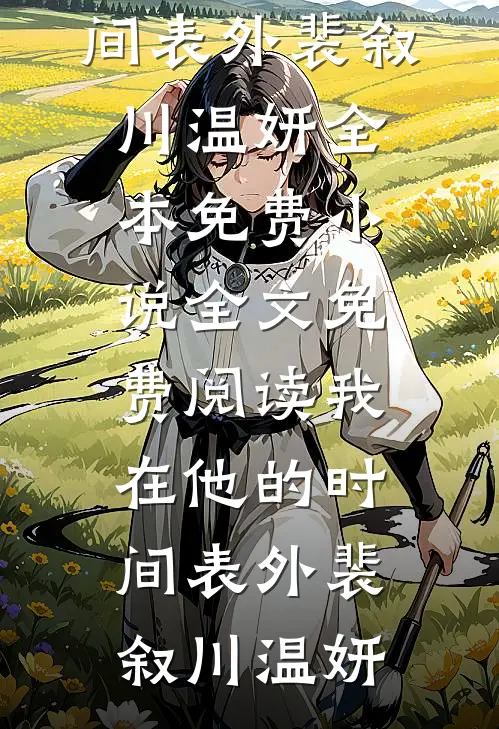我在他的时间表外裴叙川温妍全本免费小说_全文免费阅读我在他的时间表外裴叙川温妍