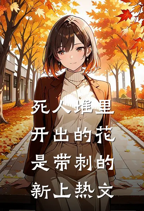 死人堆里开出的花，是带刺的新上热文