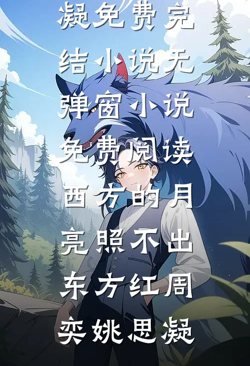 西方的月亮照不出东方红周奕姚思凝免费完结小说_无弹窗小说免费阅读西方的月亮照不出东方红(周奕姚思凝)
