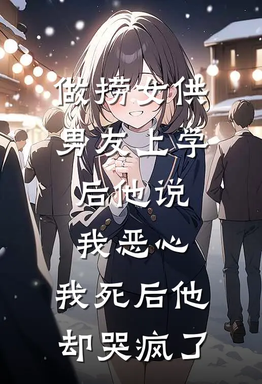 做捞女供男友上学后他说我恶心，我死后他却哭疯了