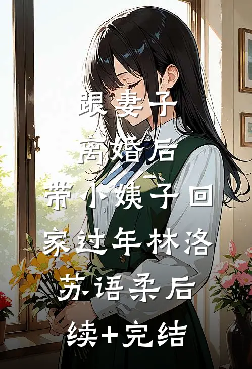 跟妻子离婚后，带小姨子回家过年林洛苏语柔后续+完结