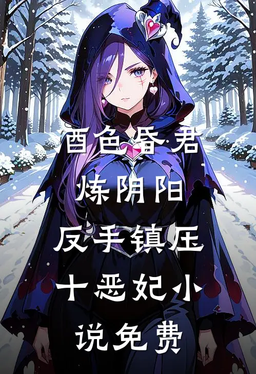 酒色昏君炼阴阳，反手镇压十恶妃小说免费