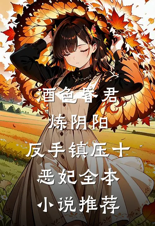 酒色昏君炼阴阳，反手镇压十恶妃全本小说推荐