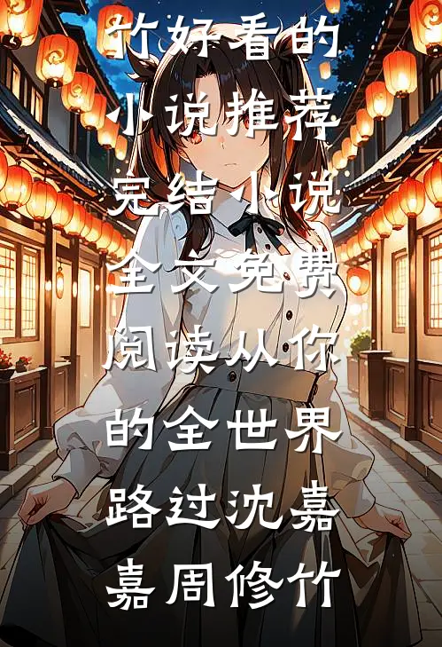从你的全世界路过(沈嘉嘉周修竹)好看的小说推荐完结_小说全文免费阅读从你的全世界路过(沈嘉嘉周修竹)