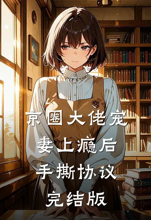 京圈大佬宠妻上瘾后，手撕协议完结版