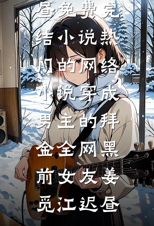 穿成男主的拜金全网黑前女友(姜觅江迟昼)免费完结小说_热门的网络小说穿成男主的拜金全网黑前女友(姜觅江迟昼)