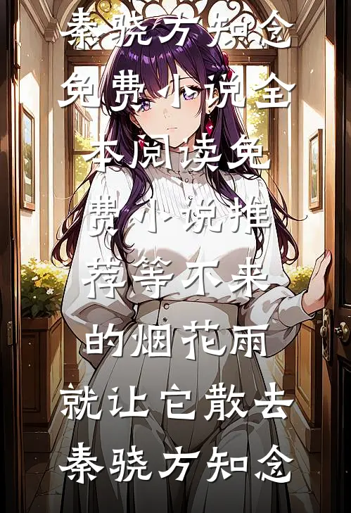等不来的烟花雨，就让它散去秦骁方知念免费小说全本阅读_免费小说推荐等不来的烟花雨，就让它散去秦骁方知念