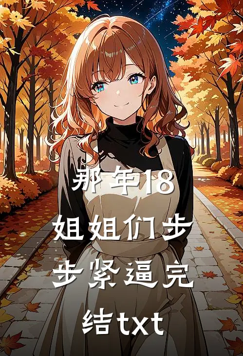 那年18，姐姐们步步紧逼完结txt