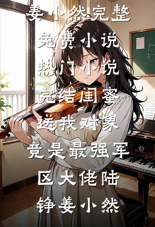 闺蜜送我对象：竟是最强军区大佬(陆铮姜小然)完整免费小说_热门小说完结闺蜜送我对象：竟是最强军区大佬陆铮姜小然