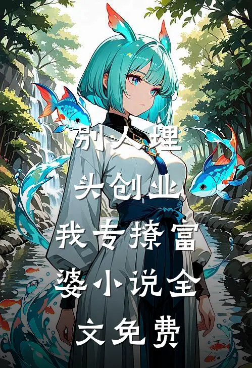 别人埋头创业，我专撩富婆小说全文免费