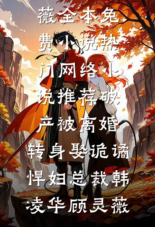 破产被离婚，转身娶诡谲悍妇总裁韩凌华顾灵薇全本免费小说_热门网络小说推荐破产被离婚，转身娶诡谲悍妇总裁韩凌华顾灵薇