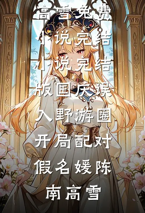 国庆误入野游圈，开局配对假名媛陈南高雪免费小说完结_小说完结版国庆误入野游圈，开局配对假名媛陈南高雪