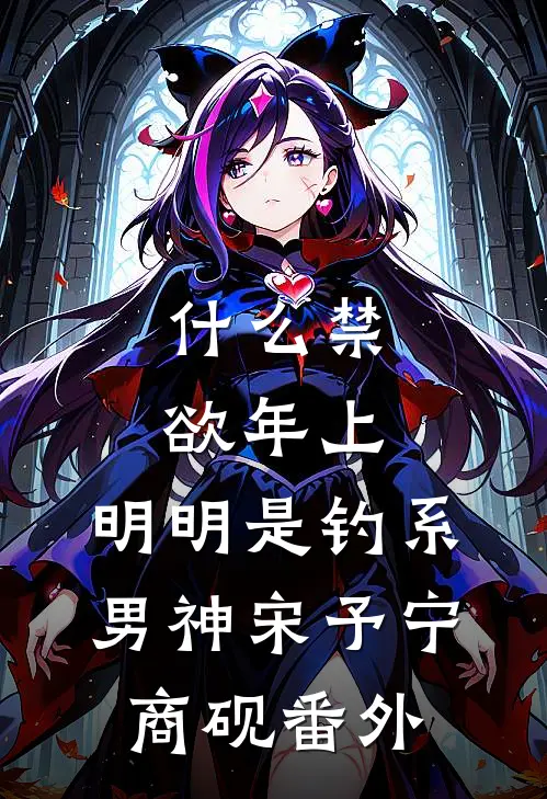 什么禁欲年上，明明是钓系男神宋予宁商砚番外