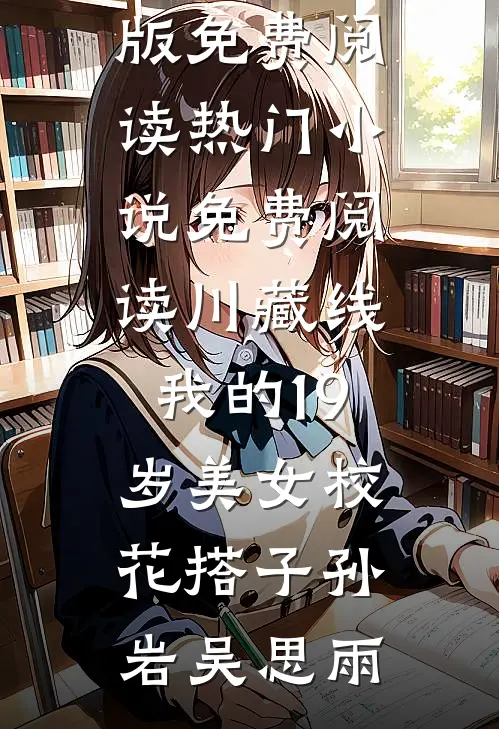 川藏线：我的19岁美女校花搭子(孙岩吴思雨)小说完整版免费阅读_热门小说免费阅读川藏线：我的19岁美女校花搭子孙岩吴思雨