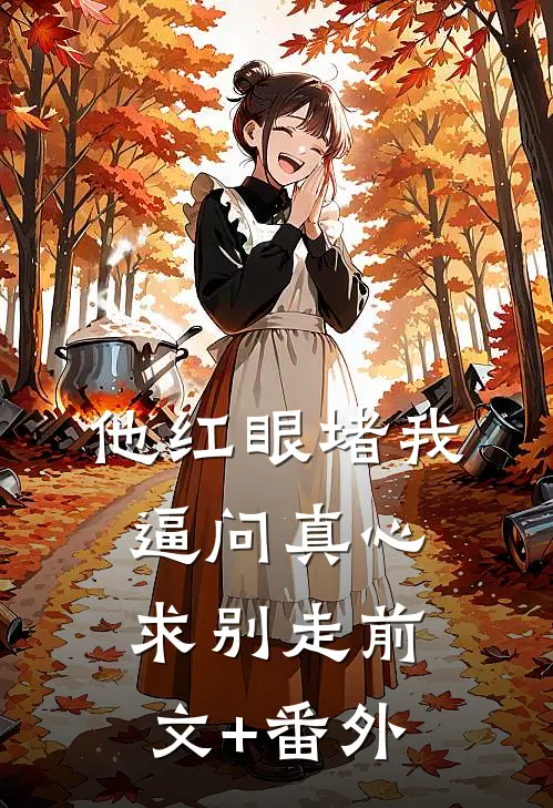 他红眼堵我，逼问真心求别走前文+番外