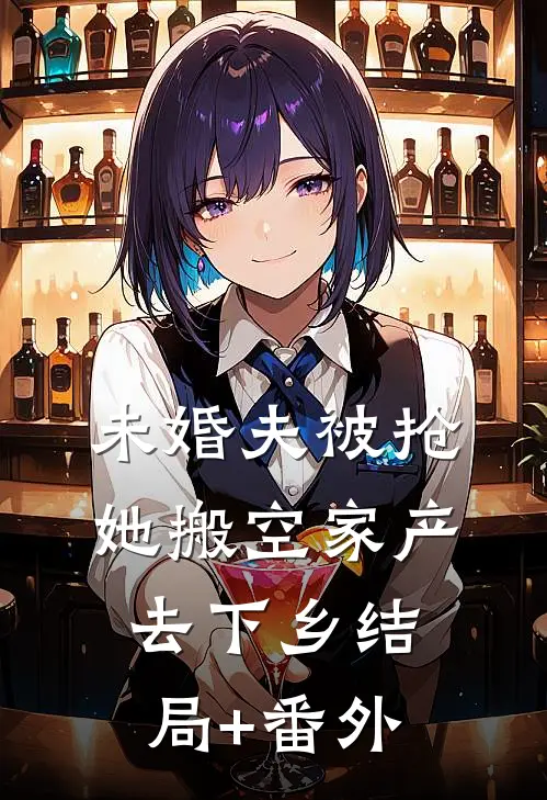 未婚夫被抢，她搬空家产去下乡结局+番外
