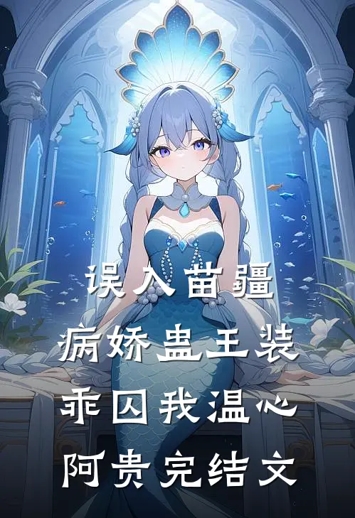 误入苗疆，病娇蛊王装乖囚我温心阿贵完结文