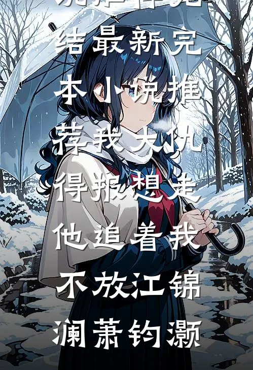 我大仇得报想走，他追着我不放(江锦澜萧钧灏)好看的小说推荐完结_最新完本小说推荐我大仇得报想走，他追着我不放江锦澜萧钧灏