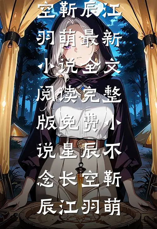 星辰不念长空(靳辰江羽萌)最新小说全文阅读_完整版免费小说星辰不念长空靳辰江羽萌