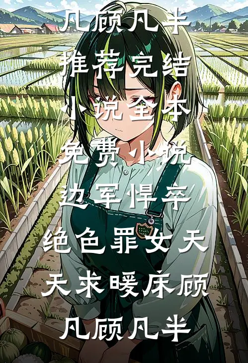 边军悍卒，绝色罪女天天求暖床顾凡顾凡半推荐完结小说_全本免费小说边军悍卒，绝色罪女天天求暖床顾凡顾凡半