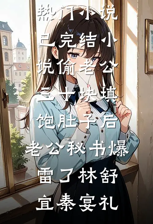 偷老公三十块填饱肚子后，老公秘书爆雷了(林舒宜秦宴礼)免费热门小说_已完结小说偷老公三十块填饱肚子后，老公秘书爆雷了林舒宜秦宴礼