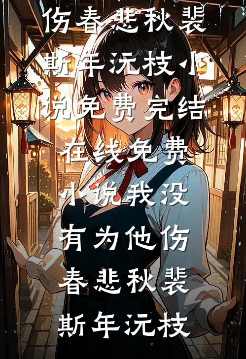 我没有为他伤春悲秋(裴斯年沅枝)小说免费完结_在线免费小说我没有为他伤春悲秋裴斯年沅枝