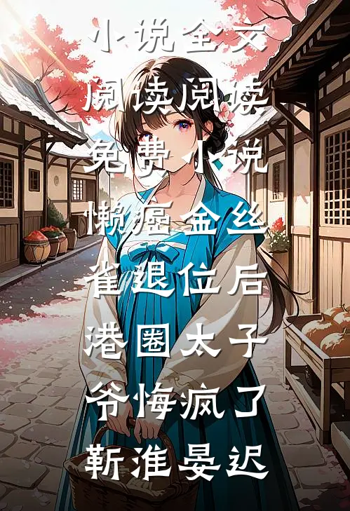 懒癌金丝雀退位后，港圈太子爷悔疯了靳淮晏迟最新小说全文阅读_阅读免费小说懒癌金丝雀退位后，港圈太子爷悔疯了(靳淮晏迟)