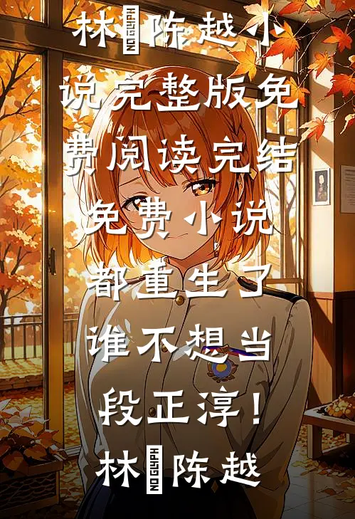 都重生了，谁不想当段正淳！(林堃陈越)小说完整版免费阅读_完结免费小说都重生了，谁不想当段正淳！林堃陈越