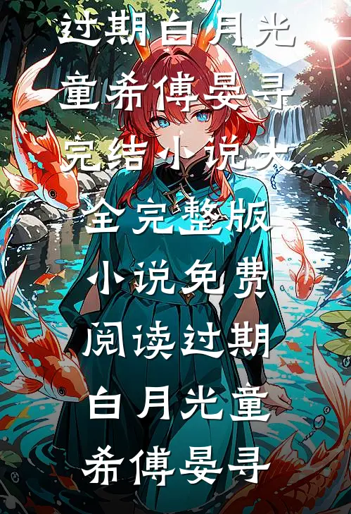 过期白月光童希傅晏寻完结小说大全_完整版小说免费阅读过期白月光(童希傅晏寻)