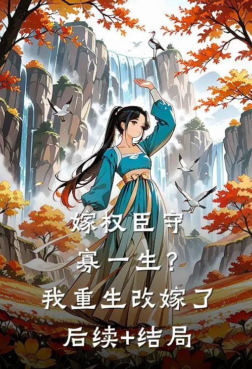 嫁权臣守寡一生？我重生改嫁了后续+结局