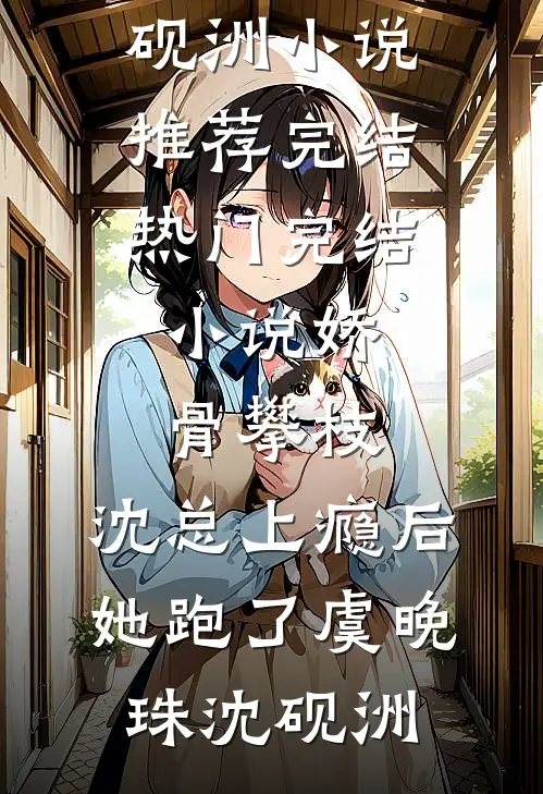 娇骨攀枝，沈总上瘾后她跑了虞晚珠沈砚洲小说推荐完结_热门完结小说娇骨攀枝，沈总上瘾后她跑了虞晚珠沈砚洲
