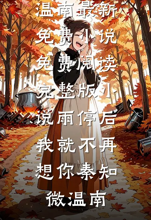 雨停后，我就不再想你秦知微温南最新免费小说_免费阅读完整版小说雨停后，我就不再想你秦知微温南