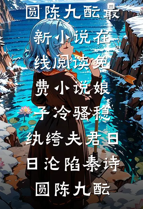 娘子冷骚稳，纨绔夫君日日沦陷秦诗圆陈九酝最新小说_在线阅读免费小说娘子冷骚稳，纨绔夫君日日沦陷秦诗圆陈九酝