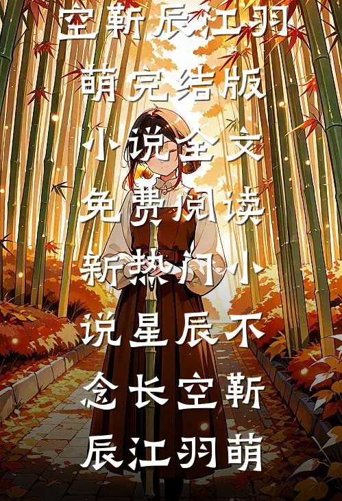 星辰不念长空靳辰江羽萌完结版小说全文免费阅读_新热门小说星辰不念长空靳辰江羽萌