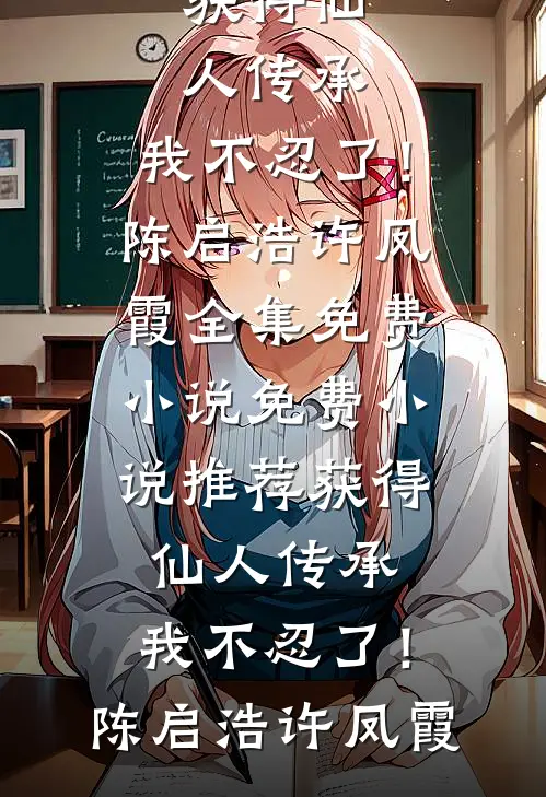 获得仙人传承，我不忍了！(陈启浩许凤霞)全集免费小说_免费小说推荐获得仙人传承，我不忍了！(陈启浩许凤霞)