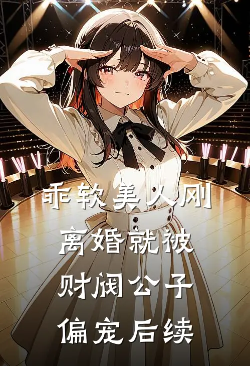 乖软美人刚离婚就被财阀公子偏宠后续