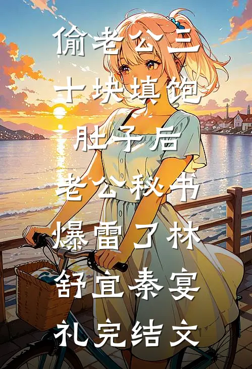 偷老公三十块填饱肚子后，老公秘书爆雷了林舒宜秦宴礼完结文