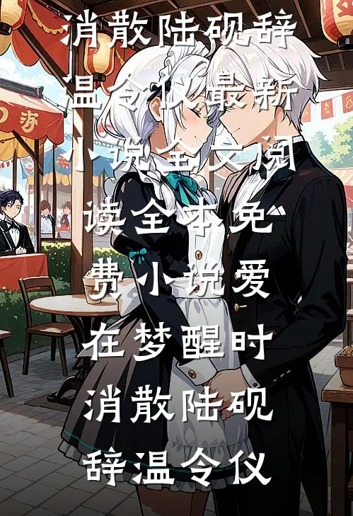 爱在梦醒时消散陆砚辞温令仪最新小说全文阅读_全本免费小说爱在梦醒时消散陆砚辞温令仪