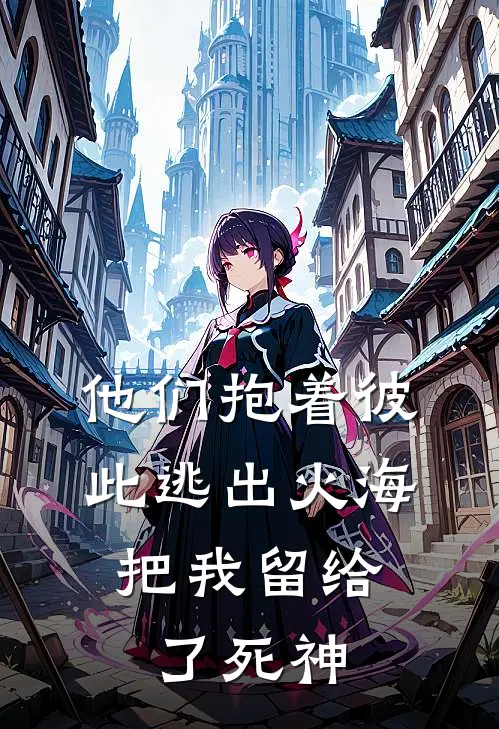 他们抱着彼此逃出火海,把我留给了死神