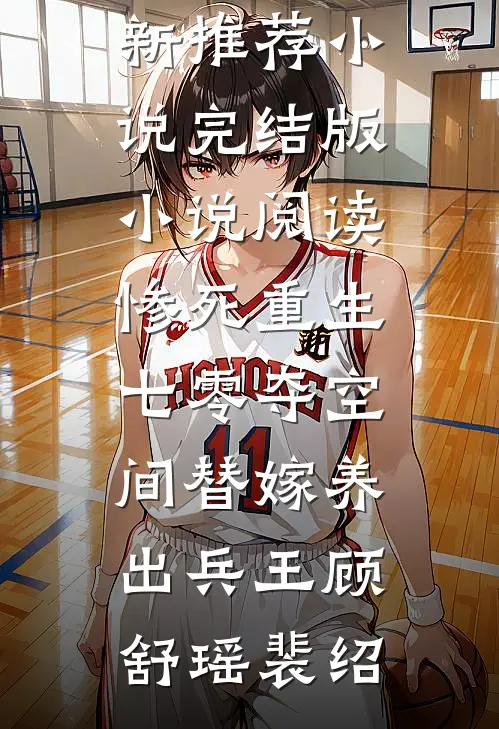 惨死重生七零夺空间替嫁养出兵王(顾舒瑶裴绍)最新推荐小说_完结版小说阅读惨死重生七零夺空间替嫁养出兵王(顾舒瑶裴绍)