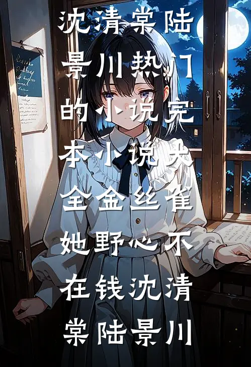金丝雀她野心不在钱沈清棠陆景川热门的小说_完本小说大全金丝雀她野心不在钱沈清棠陆景川
