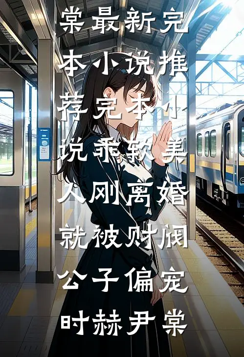 乖软美人刚离婚就被财阀公子偏宠时赫尹棠最新完本小说推荐_完本小说乖软美人刚离婚就被财阀公子偏宠(时赫尹棠)
