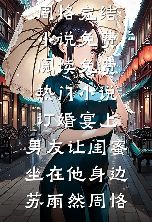 订婚宴上，男友让闺蜜坐在他身边(苏雨然周恪)完结小说免费阅读_免费热门小说订婚宴上，男友让闺蜜坐在他身边苏雨然周恪